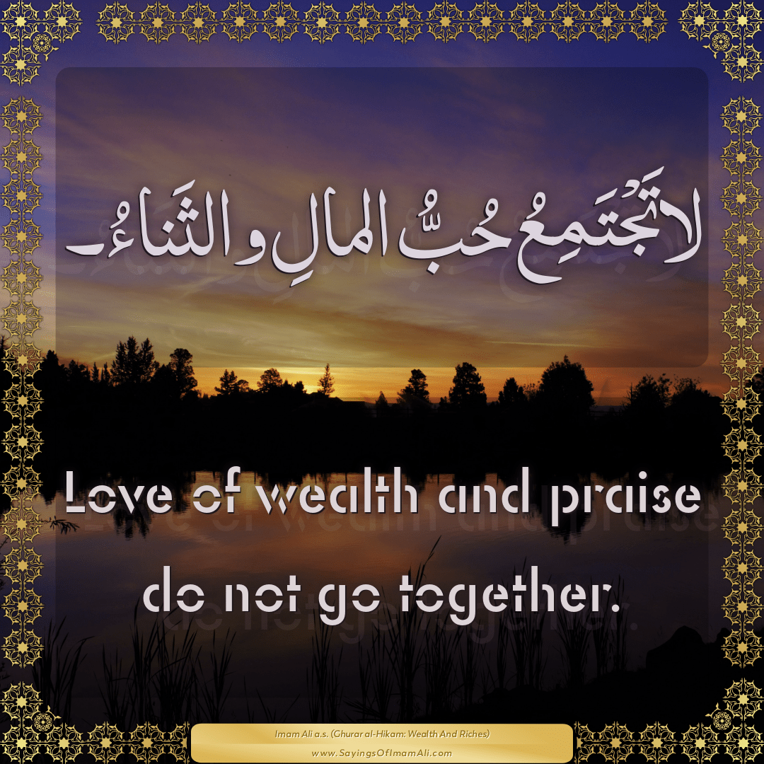 Love of wealth and praise do not go together.